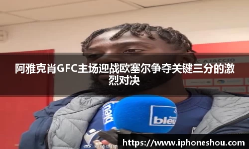阿雅克肖GFC主场迎战欧塞尔争夺关键三分的激烈对决