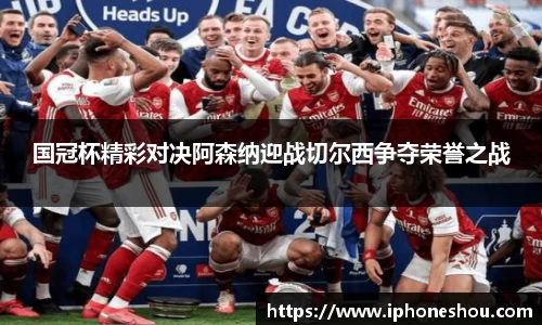 国冠杯精彩对决阿森纳迎战切尔西争夺荣誉之战